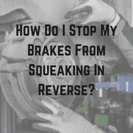 How Do I Stop My Brakes From Squeaking In Reverse